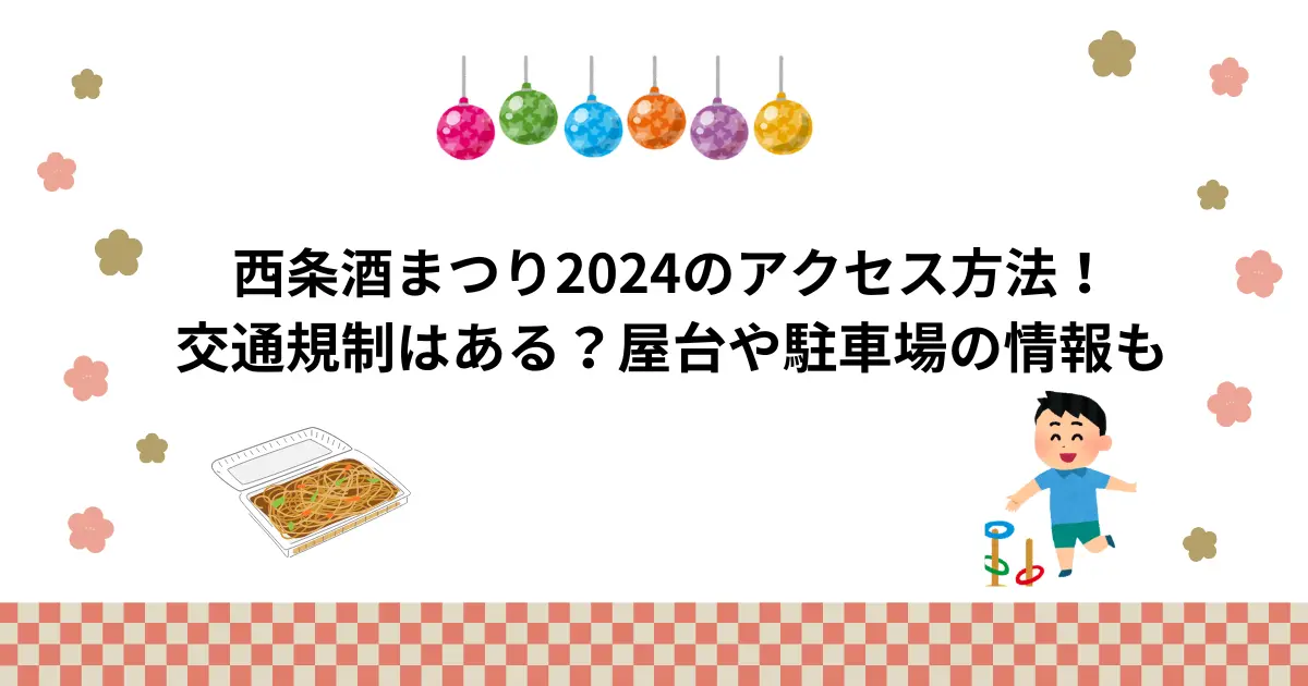 西条酒まつり2024のアクセス方法！交通規制はある？屋台や駐車場の情報も