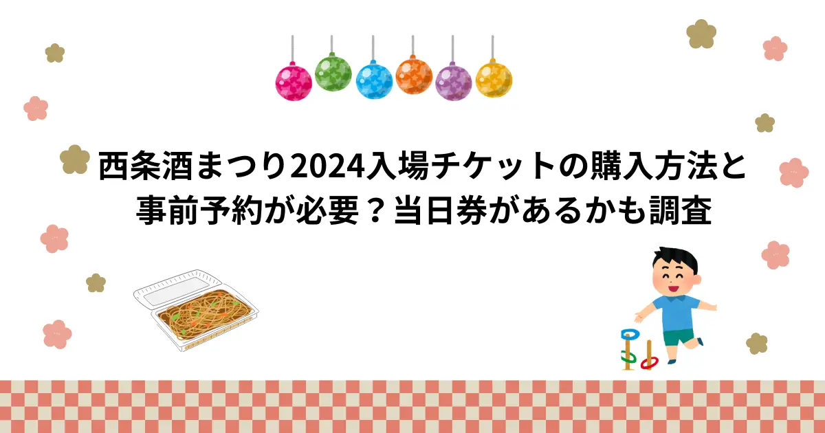 西条酒まつり2024入場チケットの購入方法と事前予約が必要？当日券が 
